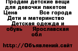 Продам детские вещи для девочки пакетом › Цена ­ 1 000 - Все города Дети и материнство » Детская одежда и обувь   . Ярославская обл.